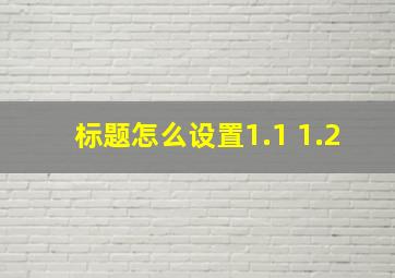 标题怎么设置1.1 1.2